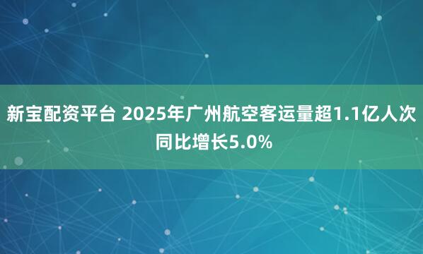 新宝配资平台 2025年广州航空客运量超1.1亿人次 同比增长5.0%