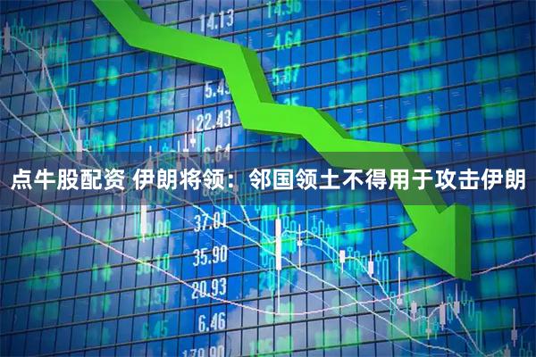 点牛股配资 伊朗将领：邻国领土不得用于攻击伊朗