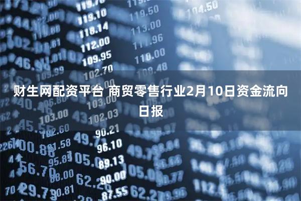 财生网配资平台 商贸零售行业2月10日资金流向日报